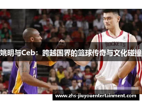 姚明与Ceb：跨越国界的篮球传奇与文化碰撞