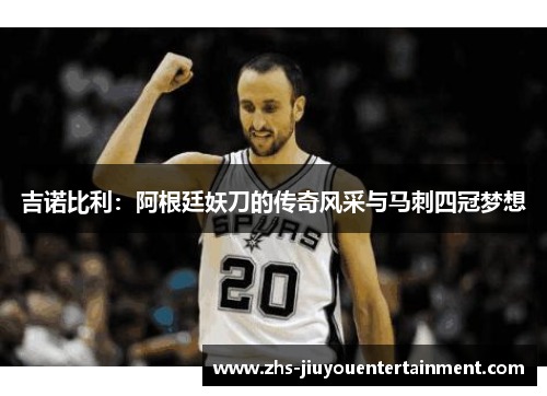 吉诺比利：阿根廷妖刀的传奇风采与马刺四冠梦想