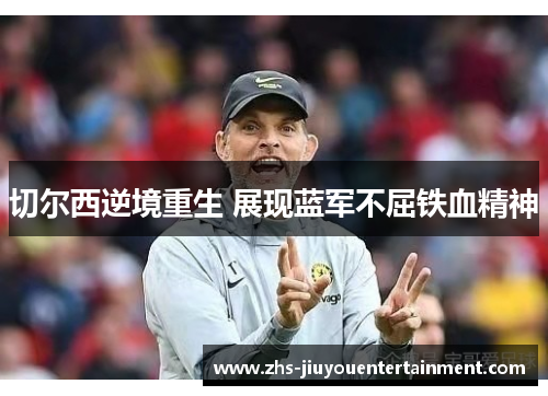 切尔西逆境重生 展现蓝军不屈铁血精神