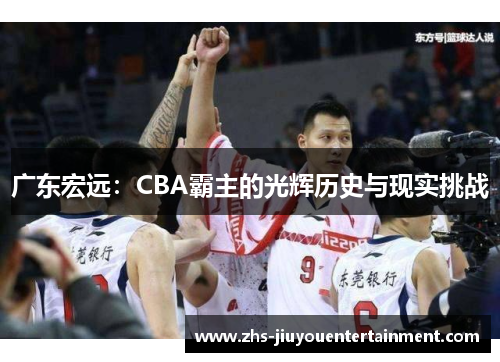 广东宏远：CBA霸主的光辉历史与现实挑战