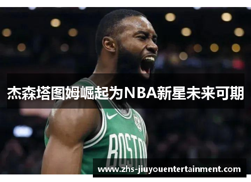 杰森塔图姆崛起为NBA新星未来可期