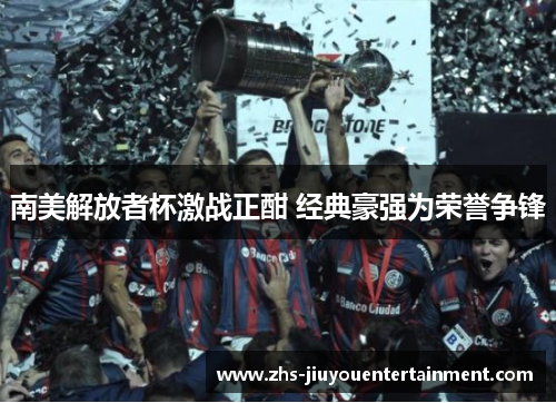 南美解放者杯激战正酣 经典豪强为荣誉争锋