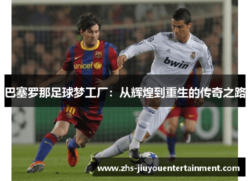 巴塞罗那足球梦工厂：从辉煌到重生的传奇之路