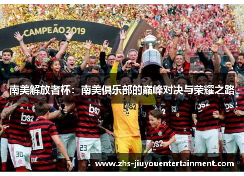 南美解放者杯：南美俱乐部的巅峰对决与荣耀之路
