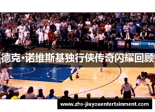 德克·诺维斯基独行侠传奇闪耀回顾