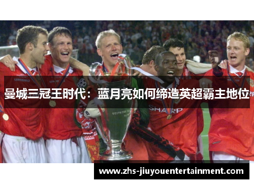 曼城三冠王时代：蓝月亮如何缔造英超霸主地位