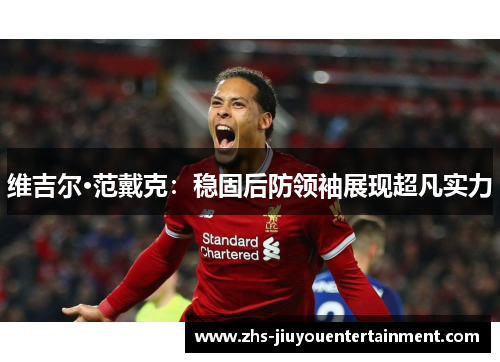 维吉尔·范戴克：稳固后防领袖展现超凡实力