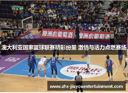 澳大利亚国家篮球联赛精彩纷呈 激情与活力点燃赛场