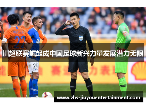 川超联赛崛起成中国足球新兴力量发展潜力无限