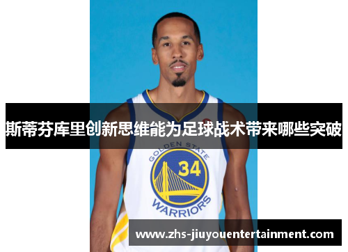 斯蒂芬库里创新思维能为足球战术带来哪些突破