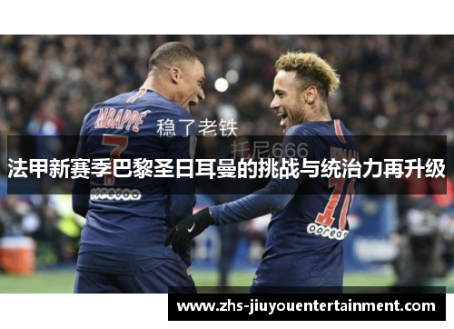 法甲新赛季巴黎圣日耳曼的挑战与统治力再升级