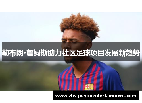 勒布朗·詹姆斯助力社区足球项目发展新趋势