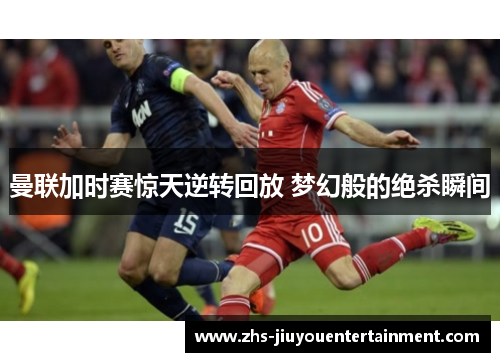 曼联加时赛惊天逆转回放 梦幻般的绝杀瞬间