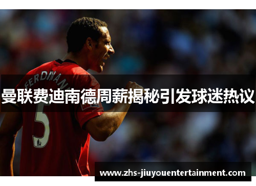 曼联费迪南德周薪揭秘引发球迷热议