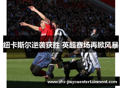 纽卡斯尔逆袭获胜 英超赛场再掀风暴