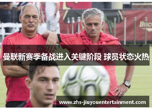 曼联新赛季备战进入关键阶段 球员状态火热