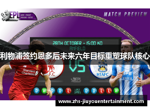 利物浦签约恩多后未来六年目标重塑球队核心