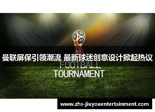 曼联屏保引领潮流 最新球迷创意设计掀起热议