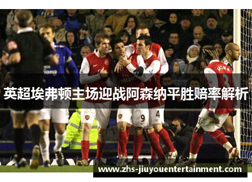 英超埃弗顿主场迎战阿森纳平胜赔率解析