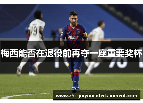 梅西能否在退役前再夺一座重要奖杯