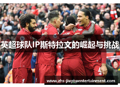 英超球队IP斯特拉文的崛起与挑战
