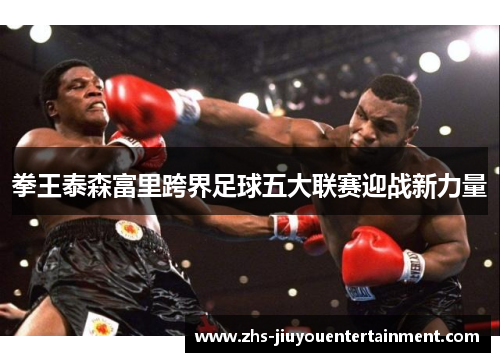 拳王泰森富里跨界足球五大联赛迎战新力量
