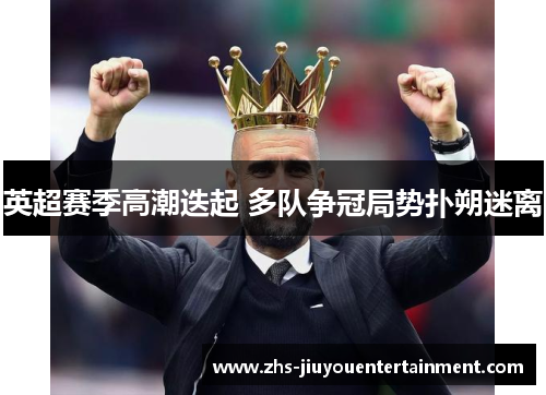 英超赛季高潮迭起 多队争冠局势扑朔迷离