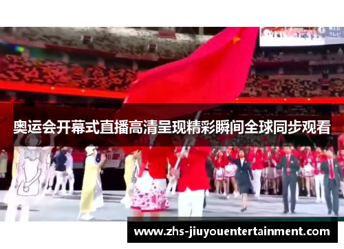 奥运会开幕式直播高清呈现精彩瞬间全球同步观看
