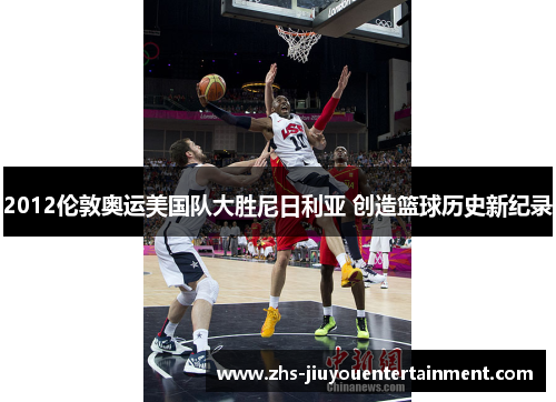 2012伦敦奥运美国队大胜尼日利亚 创造篮球历史新纪录