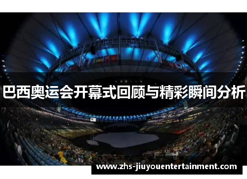 巴西奥运会开幕式回顾与精彩瞬间分析