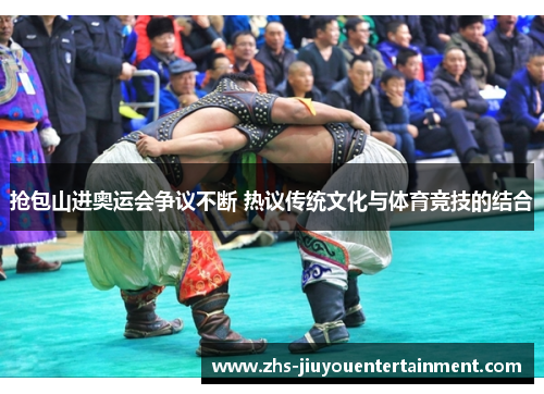 抢包山进奥运会争议不断 热议传统文化与体育竞技的结合